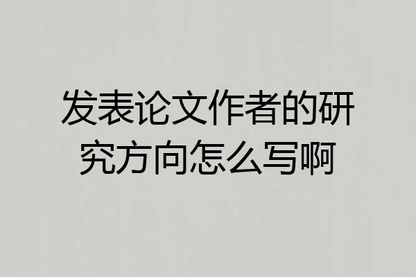 发表论文作者的研究方向怎么写啊