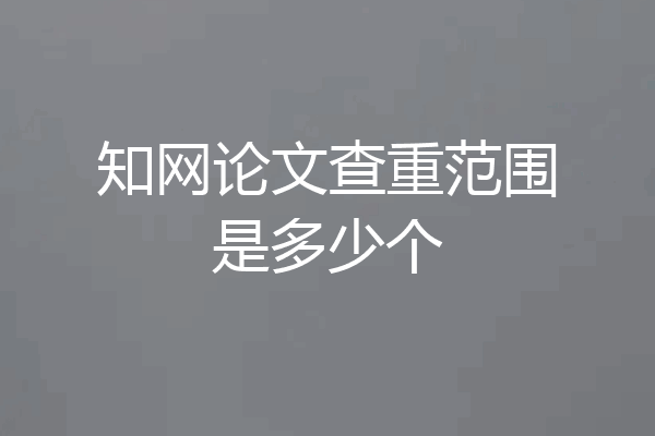 知网论文查重范围是多少个