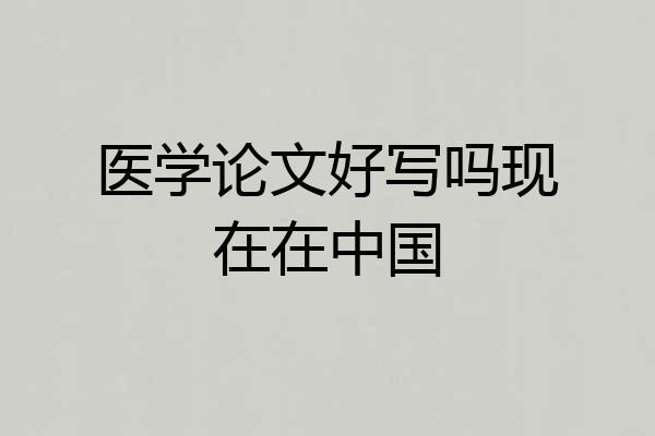 医学论文好写吗现在在中国