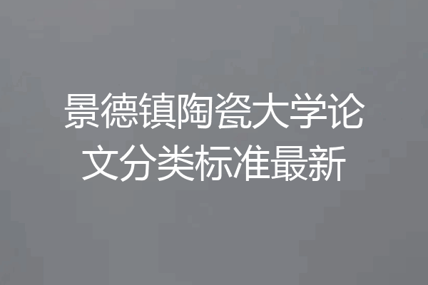 景德镇陶瓷大学论文分类标准最新