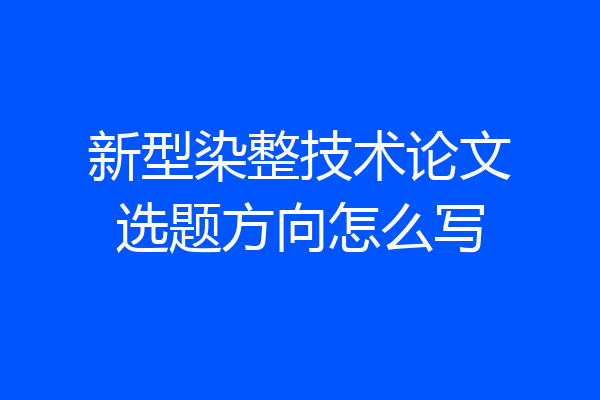 新型染整技术论文选题方向怎么写