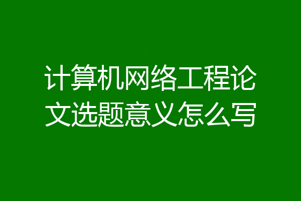 计算机网络工程论文选题意义怎么写