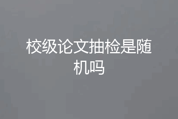 校级论文抽检是随机吗