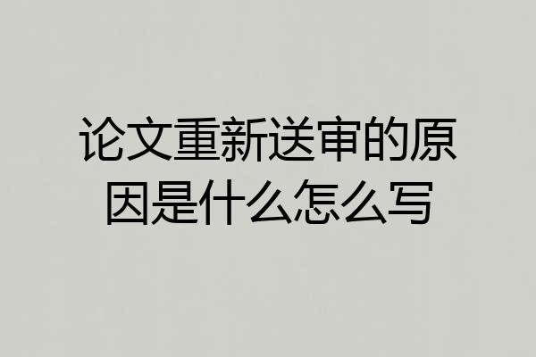 论文重新送审的原因是什么怎么写
