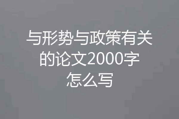 与形势与政策有关的论文2000字怎么写