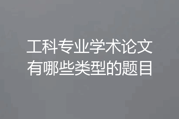 工科专业学术论文有哪些类型的题目