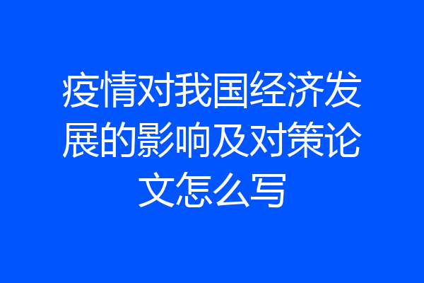 疫情对我国经济发展的影响及对策论文怎么写