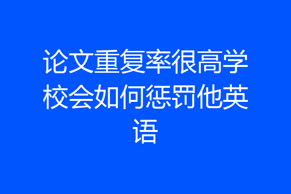 论文重复率很高学校会如何惩罚他英语
