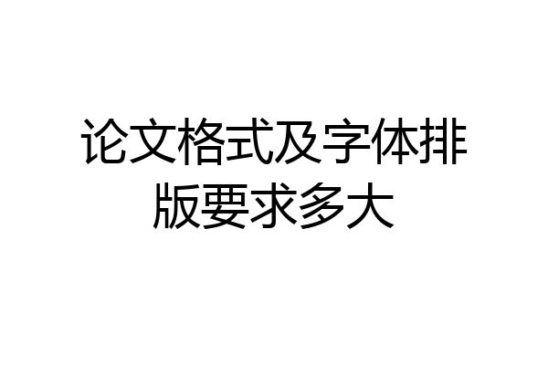 论文格式及字体排版要求多大