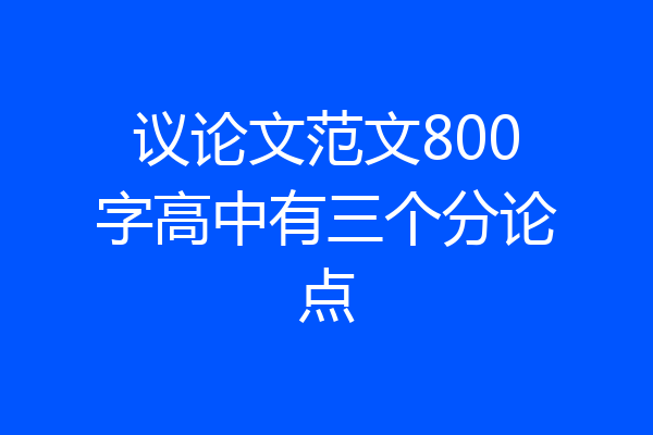 议论文范文800字高中有三个分论点