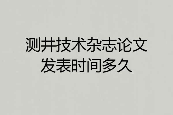 测井技术杂志论文发表时间多久