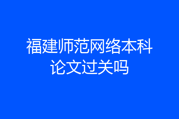 福建师范网络本科论文过关吗