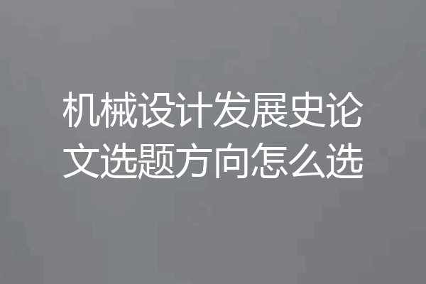 机械设计发展史论文选题方向怎么选