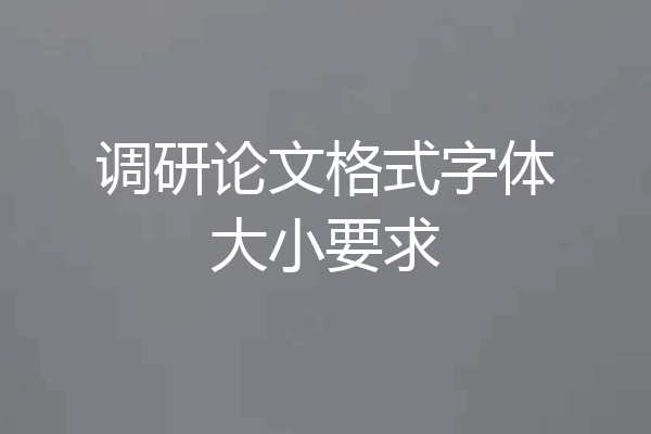 调研论文格式字体大小要求