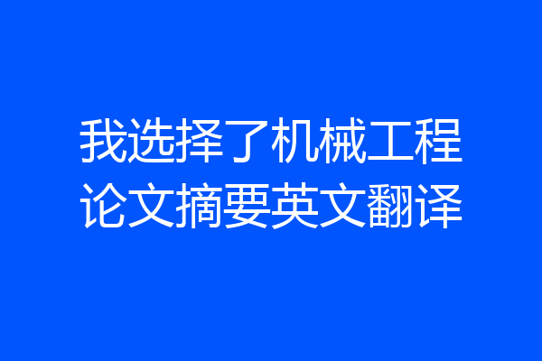 我选择了机械工程论文摘要英文翻译