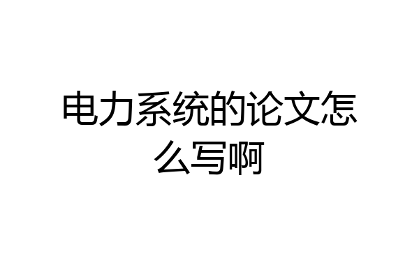 电力系统的论文怎么写啊