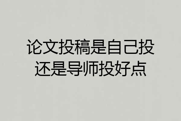 论文投稿是自己投还是导师投好点