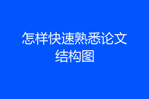 怎样快速熟悉论文结构图