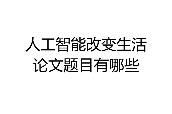 人工智能改变生活论文题目有哪些