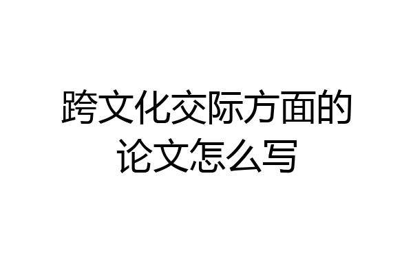 跨文化交际方面的论文怎么写