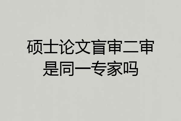 硕士论文盲审二审是同一专家吗
