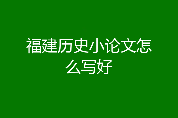 福建历史小论文怎么写好