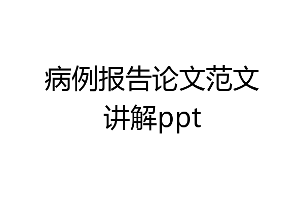 病例报告论文范文讲解ppt