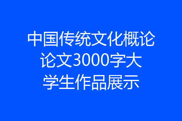 中国传统文化概论论文3000字大学生作品展示