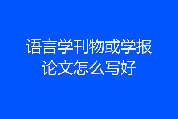 语言学刊物或学报论文怎么写好