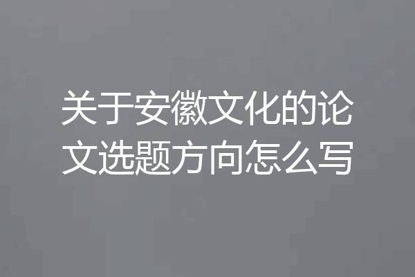 关于安徽文化的论文选题方向怎么写