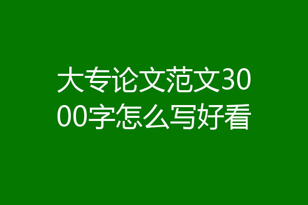 大专论文范文3000字怎么写好看