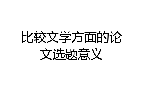 比较文学方面的论文选题意义