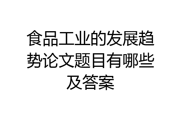 食品工业的发展趋势论文题目有哪些及答案
