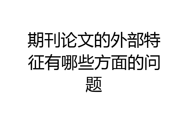 期刊论文的外部特征有哪些方面的问题