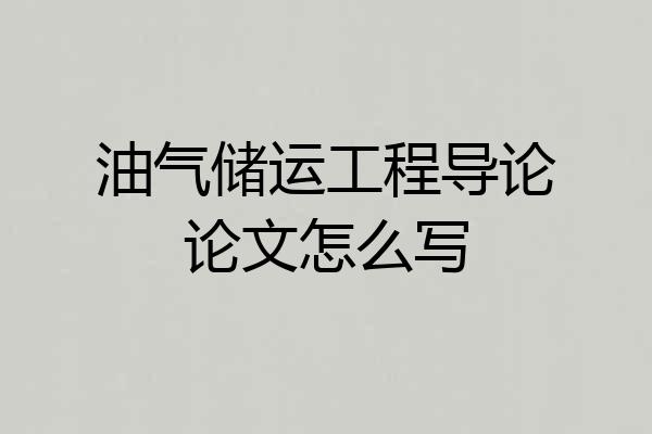 油气储运工程导论论文怎么写