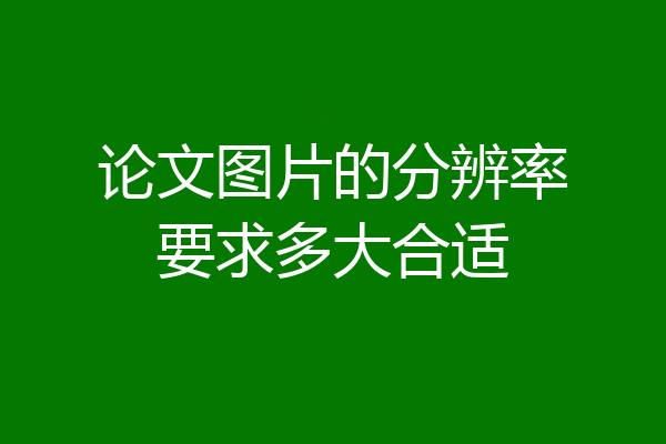 论文图片的分辨率要求多大合适