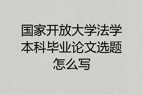 国家开放大学法学本科毕业论文选题怎么写