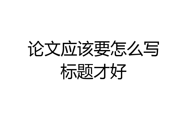 论文应该要怎么写标题才好