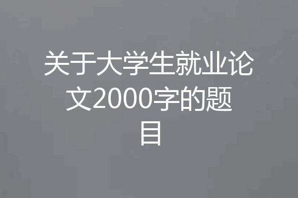 关于大学生就业论文2000字的题目
