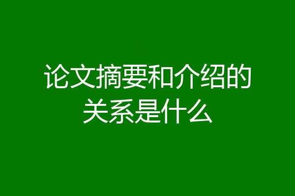 论文摘要和介绍的关系是什么