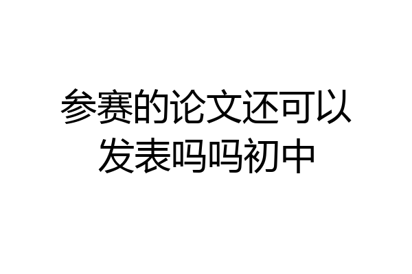 参赛的论文还可以发表吗吗初中