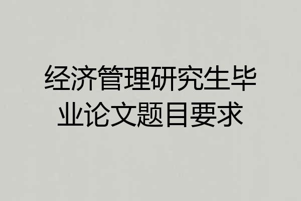 经济管理研究生毕业论文题目要求