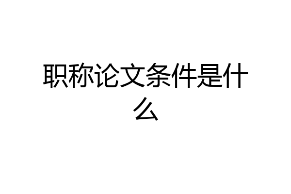 职称论文条件是什么