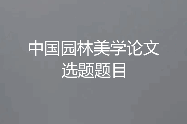 中国园林美学论文选题题目