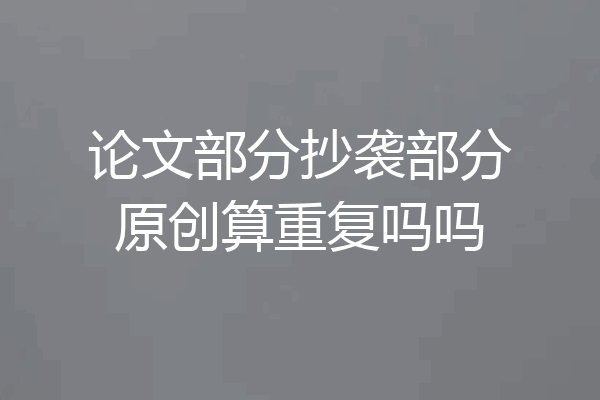 论文部分抄袭部分原创算重复吗吗