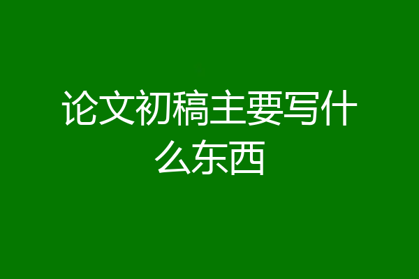 论文初稿主要写什么东西