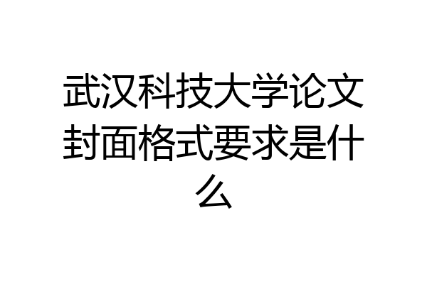武汉科技大学论文封面格式要求是什么