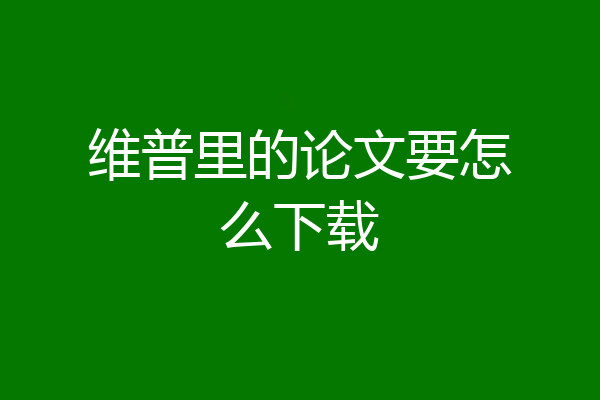 维普里的论文要怎么下载