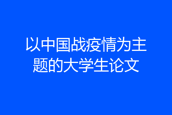 以中国战疫情为主题的大学生论文