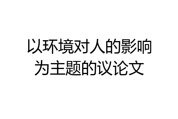 以环境对人的影响为主题的议论文